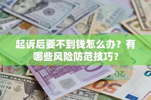 济南起诉后要不到钱怎么办?有哪些风险防范技巧? 济南起诉后要不到钱怎么办?有哪些风险防范技巧?