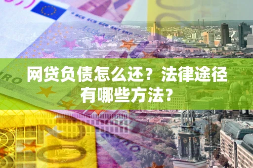 济南网贷负债怎么还？法律途径有哪些方法？