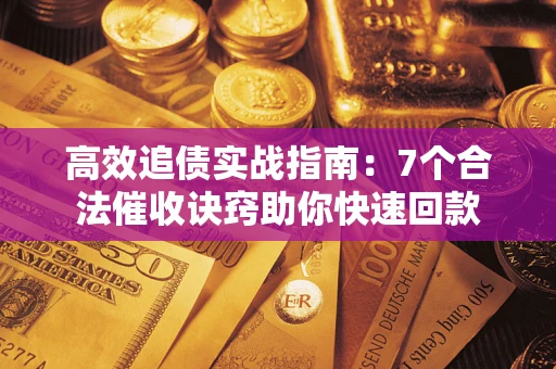 济南高效追债实战指南：7个合法催收诀窍助你快速回款