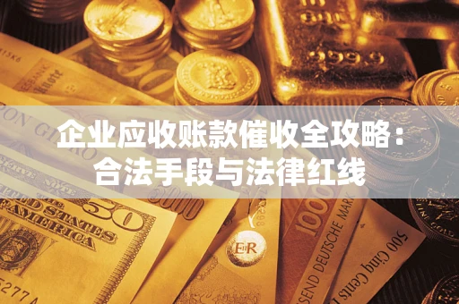 济南企业应收账款催收全攻略：合法手段与法律红线
