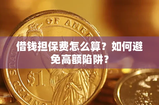 济南借钱担保费怎么算？如何避免高额陷阱？