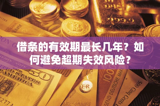 济南借条的有效期最长几年？如何避免超期失效风险？