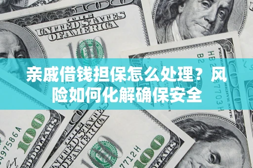 济南亲戚借钱担保怎么处理？风险如何化解确保安全