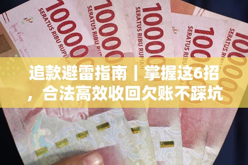 济南追款避雷指南｜掌握这6招，合法高效收回欠账不踩坑