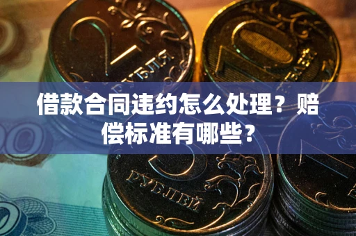济南借款合同违约怎么处理？赔偿标准有哪些？