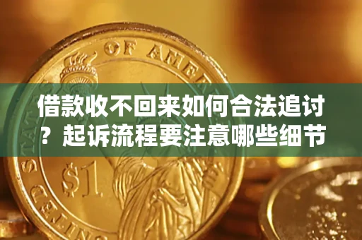 济南借款收不回来如何合法追讨？起诉流程要注意哪些细节？