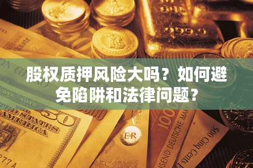 济南股权质押风险大吗？如何避免陷阱和法律问题？
