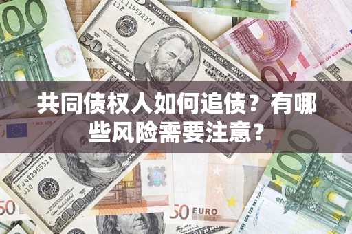 济南共同债权人如何追债？有哪些风险需要注意？
