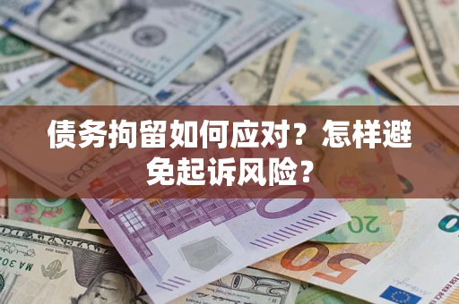 济南债务拘留如何应对？怎样避免起诉风险？