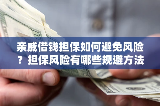 济南亲戚借钱担保如何避免风险？担保风险有哪些规避方法？