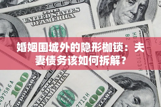 济南婚姻围城外的隐形枷锁：夫妻债务该如何拆解？