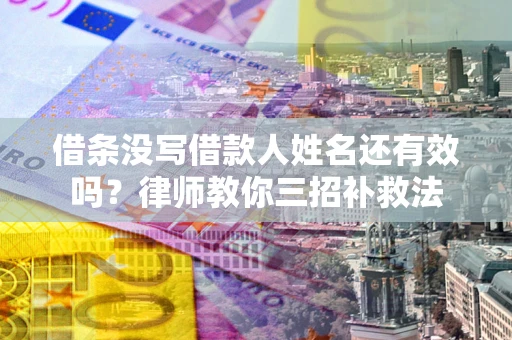 济南借条没写借款人姓名还有效吗？律师教你三招补救法
