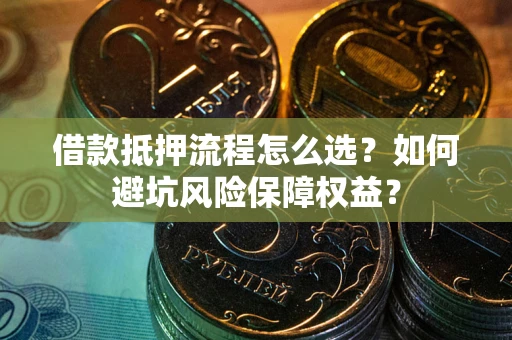 济南借款抵押流程怎么选？如何避坑风险保障权益？
