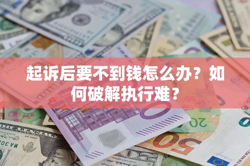 济南起诉后要不到钱怎么办？如何破解执行难？