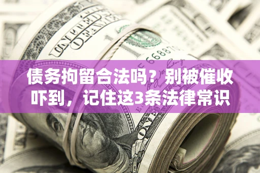 济南债务拘留合法吗?别被催收吓到,记住这3条法律常识 济南债务拘留合法吗?别被催收吓到,记住这3条法律常识