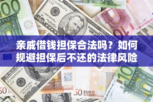济南亲戚借钱担保合法吗？如何规避担保后不还的法律风险？