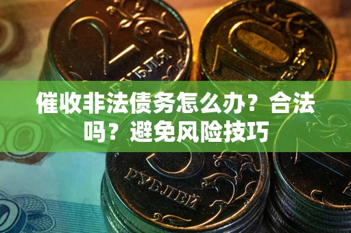 济南催收非法债务怎么办？合法吗？避免风险技巧