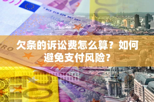济南欠条的诉讼费怎么算？如何避免支付风险？