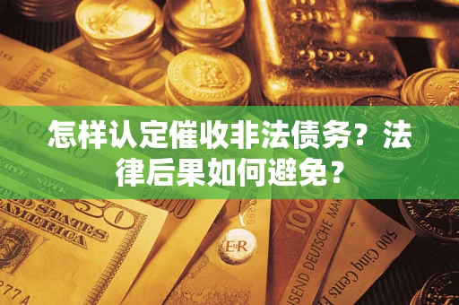 济南怎样认定催收非法债务？法律后果如何避免？