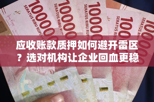 济南应收账款质押如何避开雷区？选对机构让企业回血更稳