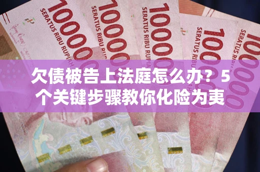 济南欠债被告上法庭怎么办？5个关键步骤教你化险为夷