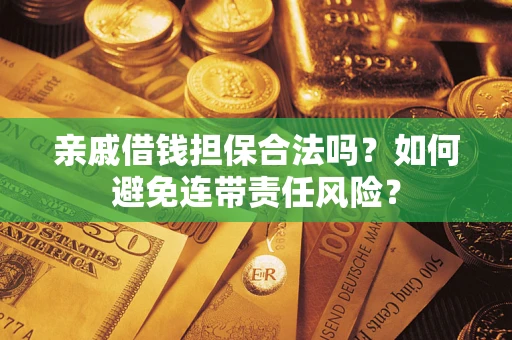 济南亲戚借钱担保合法吗？如何避免连带责任风险？
