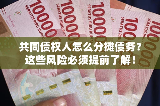 济南共同债权人怎么分摊债务？这些风险必须提前了解！