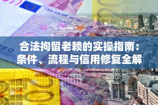 济南合法拘留老赖的实操指南:条件、流程与信用修复全解析 济南合法拘留老赖的实操指南:条件、流程与信用修复全解析
