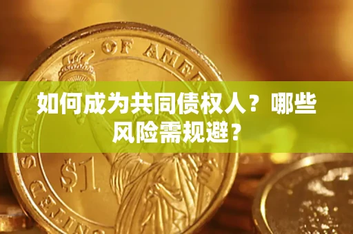 济南如何成为共同债权人？哪些风险需规避？