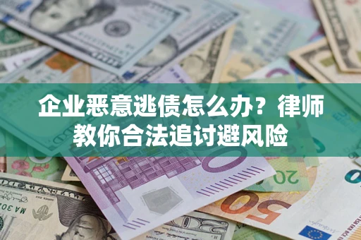 济南企业恶意逃债怎么办？律师教你合法追讨避风险