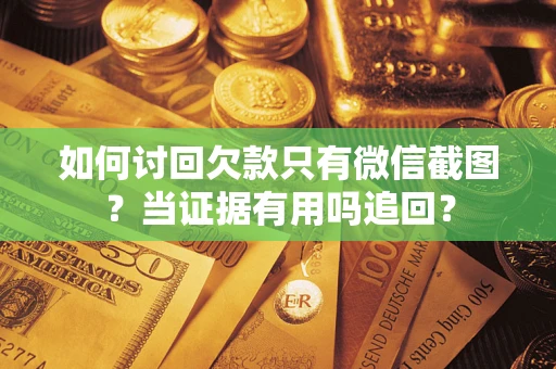 济南如何讨回欠款只有微信截图？当证据有用吗追回？