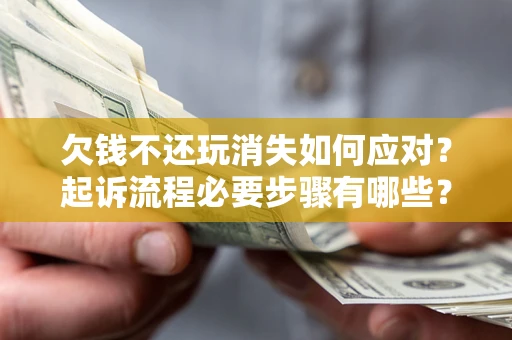 济南欠钱不还玩消失如何应对？起诉流程必要步骤有哪些？