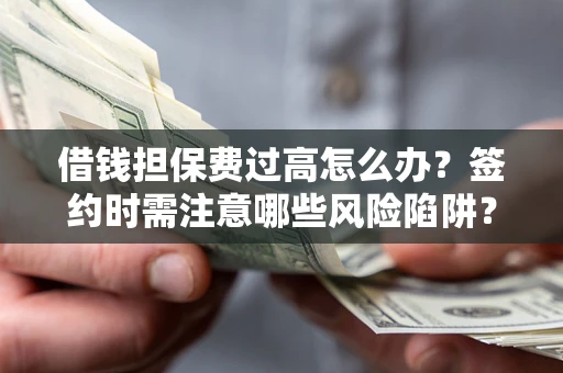 济南借钱担保费过高怎么办？签约时需注意哪些风险陷阱？