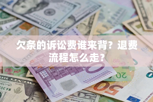 济南欠条的诉讼费谁来背？退费流程怎么走？