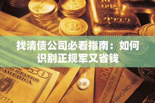 济南找清债公司必看指南：如何识别正规军又省钱