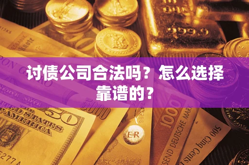 济南讨债公司合法吗？怎么选择靠谱的？