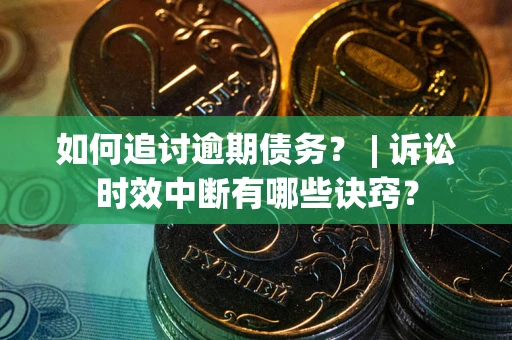 济南如何追讨逾期债务？ | 诉讼时效中断有哪些诀窍？