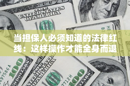 济南当担保人必须知道的法律红线：这样操作才能全身而退