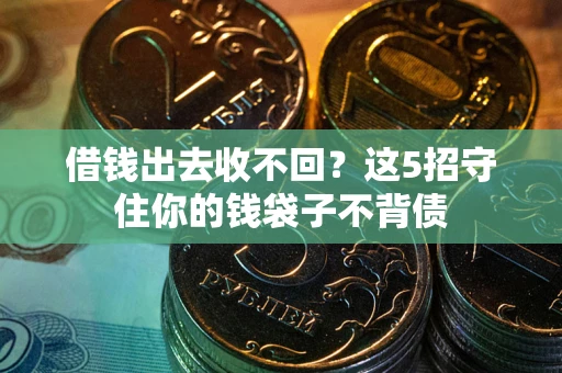 济南借钱出去收不回？这5招守住你的钱袋子不背债