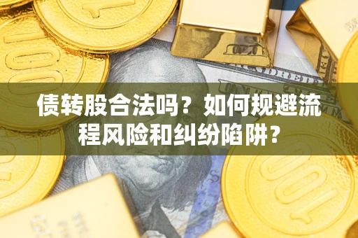 济南债转股合法吗？如何规避流程风险和纠纷陷阱？