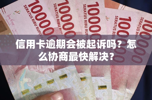 济南信用卡逾期会被起诉吗？怎么协商最快解决？