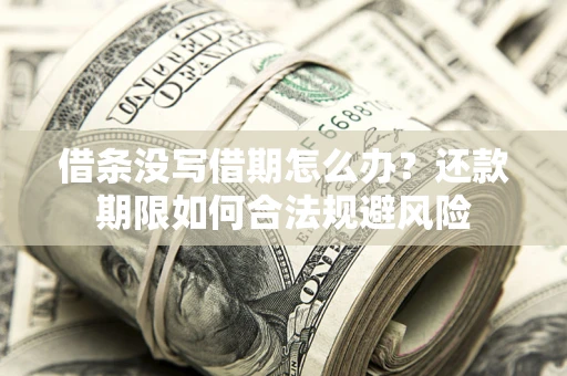 济南借条没写借期怎么办？还款期限如何合法规避风险