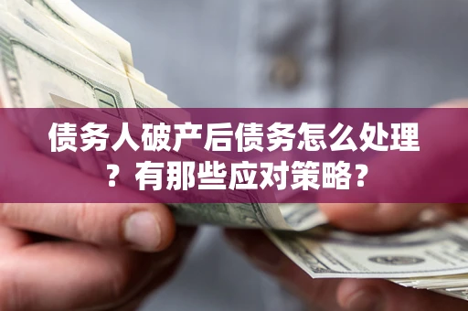 济南债务人破产后债务怎么处理？有那些应对策略？