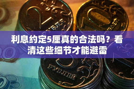 济南利息约定5厘真的合法吗？看清这些细节才能避雷