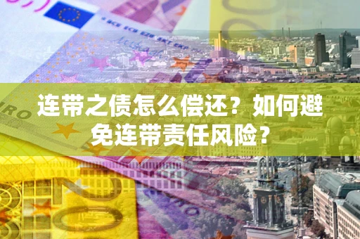 济南连带之债怎么偿还？如何避免连带责任风险？