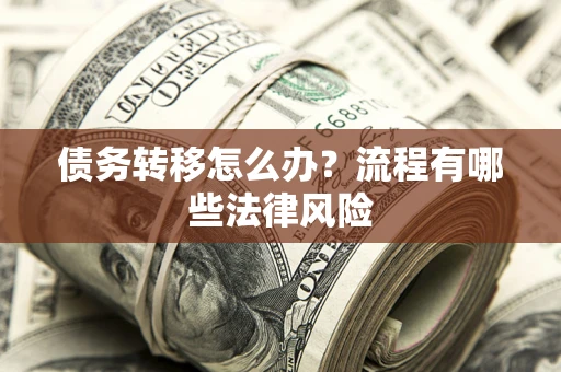 济南债务转移怎么办？流程有哪些法律风险