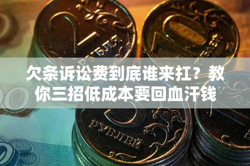 济南欠条诉讼费到底谁来扛？教你三招低成本要回血汗钱
