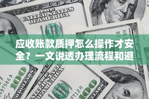 济南应收账款质押怎么操作才安全？一文说透办理流程和避险绝招